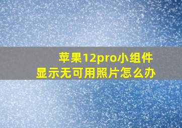 苹果12pro小组件显示无可用照片怎么办