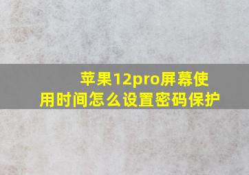 苹果12pro屏幕使用时间怎么设置密码保护