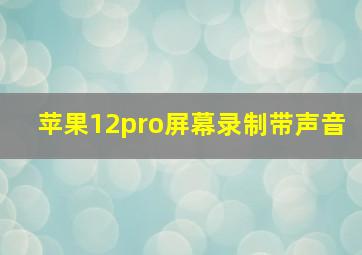 苹果12pro屏幕录制带声音