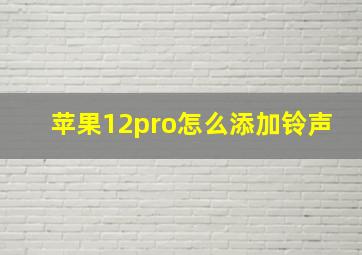 苹果12pro怎么添加铃声