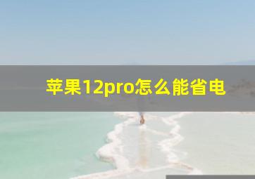 苹果12pro怎么能省电