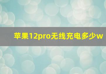 苹果12pro无线充电多少w