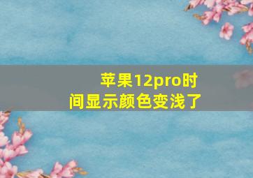 苹果12pro时间显示颜色变浅了