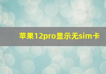 苹果12pro显示无sim卡