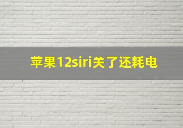 苹果12siri关了还耗电