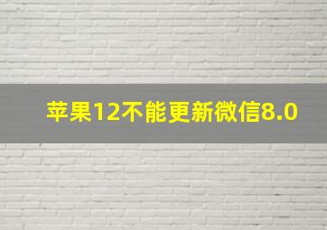 苹果12不能更新微信8.0