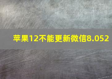 苹果12不能更新微信8.052