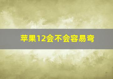 苹果12会不会容易弯