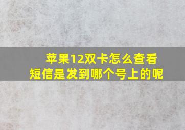 苹果12双卡怎么查看短信是发到哪个号上的呢