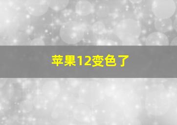 苹果12变色了