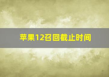 苹果12召回截止时间