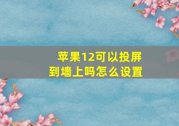 苹果12可以投屏到墙上吗怎么设置