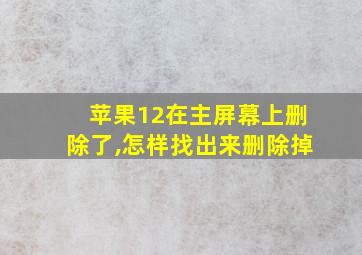 苹果12在主屏幕上删除了,怎样找出来删除掉