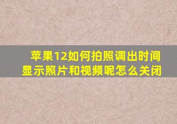 苹果12如何拍照调出时间显示照片和视频呢怎么关闭