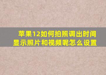 苹果12如何拍照调出时间显示照片和视频呢怎么设置