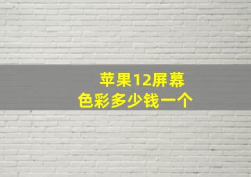 苹果12屏幕色彩多少钱一个