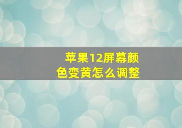 苹果12屏幕颜色变黄怎么调整