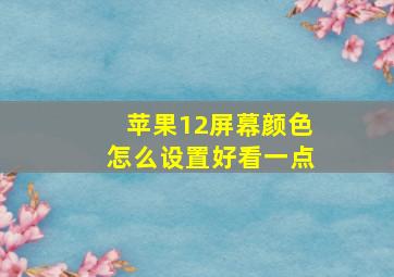 苹果12屏幕颜色怎么设置好看一点