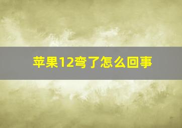 苹果12弯了怎么回事