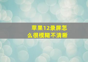 苹果12录屏怎么很模糊不清晰