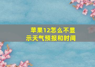 苹果12怎么不显示天气预报和时间