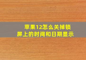 苹果12怎么关掉锁屏上的时间和日期显示