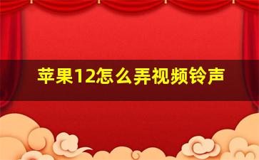 苹果12怎么弄视频铃声