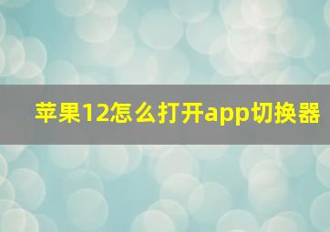 苹果12怎么打开app切换器