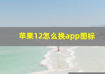 苹果12怎么换app图标