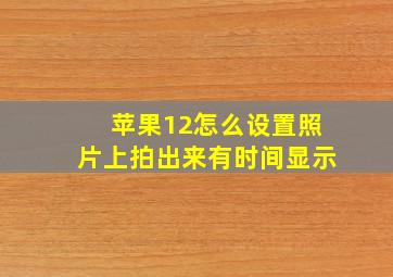 苹果12怎么设置照片上拍出来有时间显示