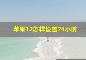 苹果12怎样设置24小时