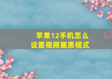 苹果12手机怎么设置视频画质模式