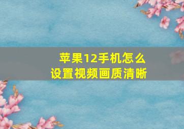 苹果12手机怎么设置视频画质清晰