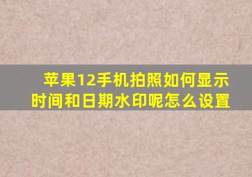 苹果12手机拍照如何显示时间和日期水印呢怎么设置