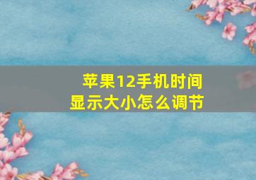 苹果12手机时间显示大小怎么调节