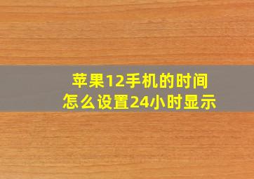 苹果12手机的时间怎么设置24小时显示