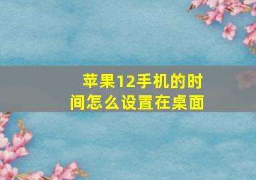 苹果12手机的时间怎么设置在桌面