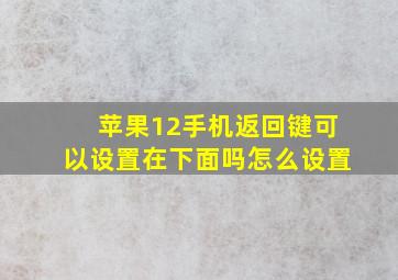 苹果12手机返回键可以设置在下面吗怎么设置