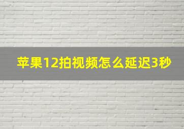 苹果12拍视频怎么延迟3秒