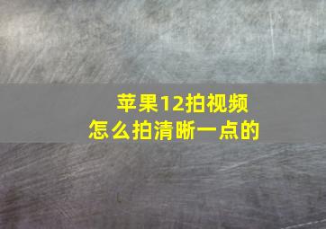 苹果12拍视频怎么拍清晰一点的