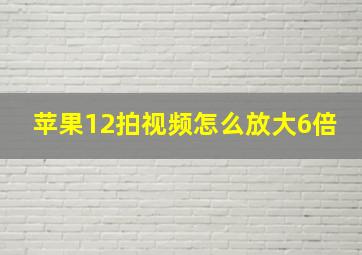 苹果12拍视频怎么放大6倍