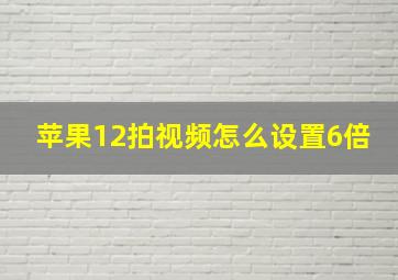 苹果12拍视频怎么设置6倍