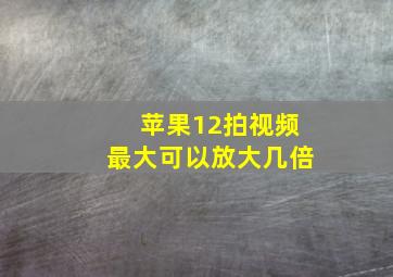 苹果12拍视频最大可以放大几倍