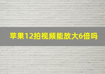 苹果12拍视频能放大6倍吗