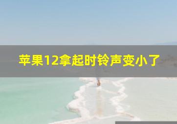 苹果12拿起时铃声变小了