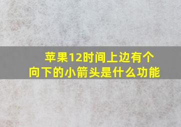 苹果12时间上边有个向下的小箭头是什么功能