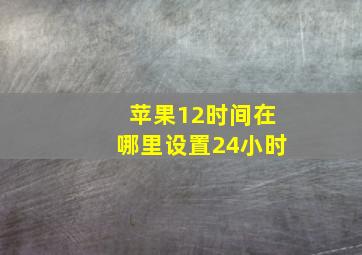 苹果12时间在哪里设置24小时