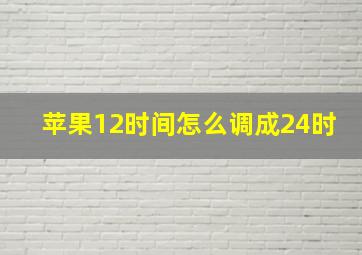 苹果12时间怎么调成24时