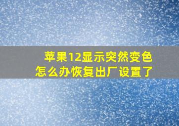 苹果12显示突然变色怎么办恢复出厂设置了