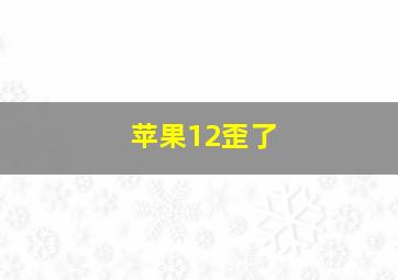 苹果12歪了